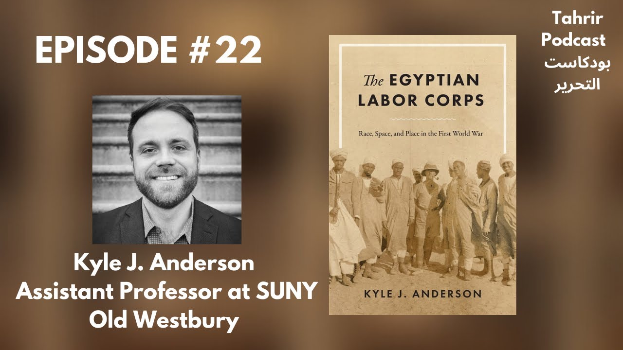 EP 22 - Kyle J. Anderson: The Egyptian Labor Corps & Reinterpreting the Egyptian Revolution of 1919