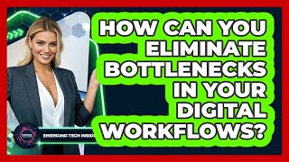 How Can You Eliminate Bottlenecks In Your Digital Workflows? - Emerging Tech Insider