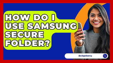 How Do I Use Samsung Secure Folder? - Be App Savvy