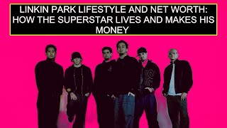 Linkin Park Lifestyle And Net Worth: How The Superstar Lives And Makes His Money
