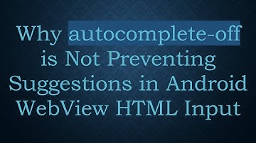 Why autocomplete-off is Not Preventing Suggestions in Android WebView HTML Input