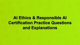 AI Ethics & Responsible AI Certification Practice Questions and Explanations