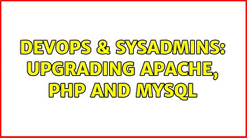 DevOps & SysAdmins: Upgrading Apache, PHP and MySQL (2 Solutions!!)