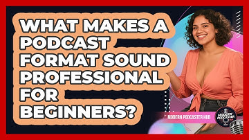 What Makes A Podcast Format Sound Professional For Beginners? - Modern Podcaster Hub