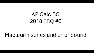 [AP Calc BC] 2018 FRQ #6 - Maclaurin series and error bound