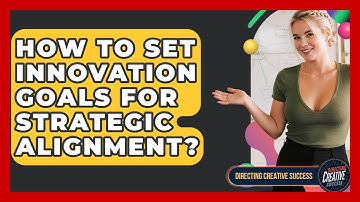 How To Set Innovation Goals For Strategic Alignment? - Directing Creative Success