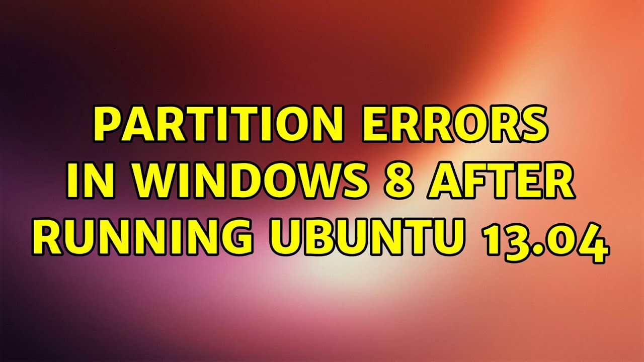 Ubuntu Partition errors in Windows 8 after running Ubuntu 13.04 (2