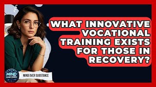 What Innovative Vocational Training Exists For Those In Recovery? - Mind Over Substance