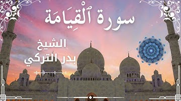 75 Surah Al Qiyamah Al Sheikh Badr Al Turki الشيخ بدر التركي سورة القيامة كاملة