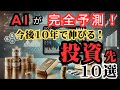 【お金の未来予測】AIが完全予測！ ~知らないのは損！今すぐ必ず投資すべき10選~