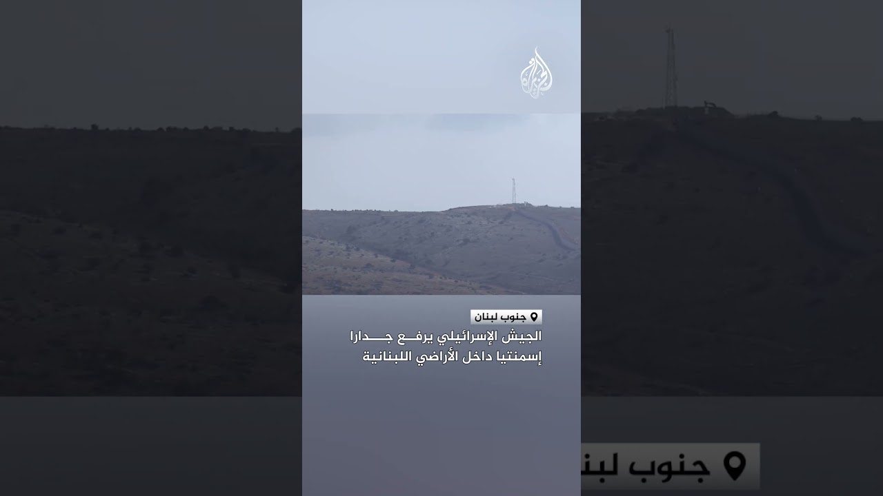 الجيش الإسرائيلي يرفع جدارا إسمنتيا داخل الأراضي اللبنانية