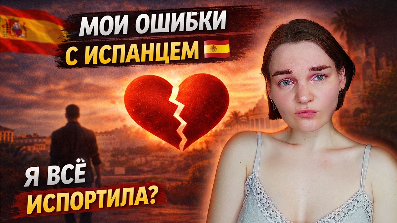 Я ВСЁ ИСПОРТИЛА? Мои ошибки в отношениях с испанцем