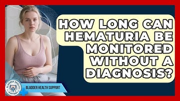 How Long Can Hematuria Be Monitored Without A Diagnosis? - Bladder Health Support