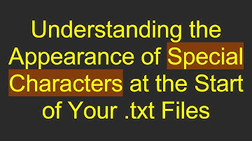 Understanding the Appearance of Special Characters at the Start of Your .txt Files