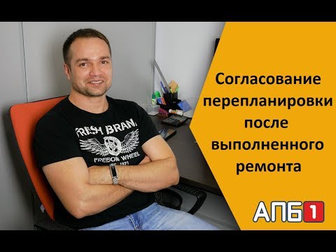 Согласование перепланировки после выполненного ремонта
