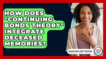 How Does "Continuing Bonds Theory" Integrate Deceased Memories? - Dealing With Grief Together