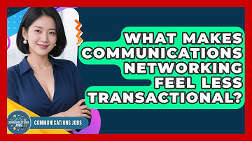 What Makes Communications Networking Feel Less Transactional? - Communications Jobs