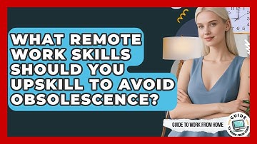 What Remote Work Skills Should You Upskill To Avoid Obsolescence? - Guide To Work From Home