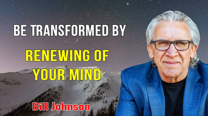 Bill Johnson 2023 New Sermons - BE TRANSFORMED BY RENEWING OF YOUR MIND