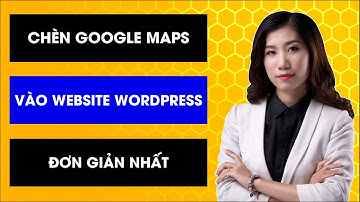 Nhúng Google Maps vào Website WordPress đơn giản nhất