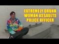 Extremely Drunk Woman Assaults Police Officer