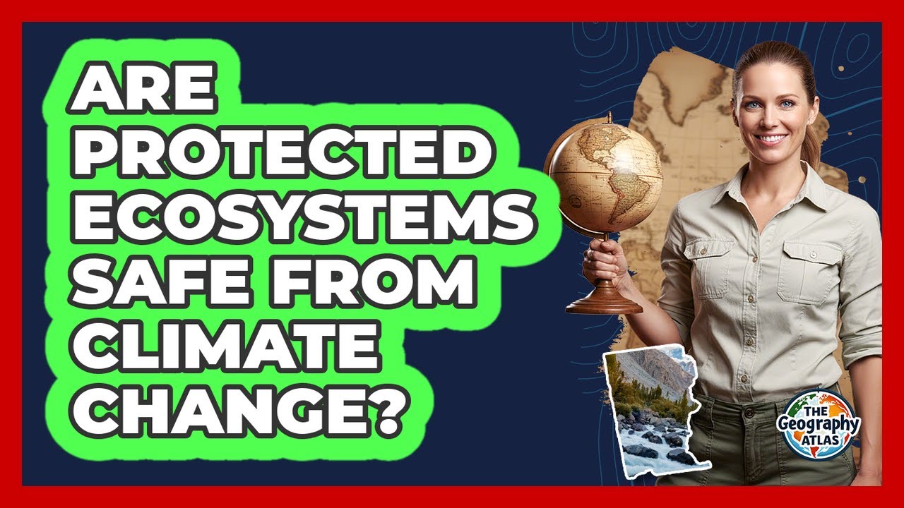 Are Protected Ecosystems Safe From Climate Change? - The Geography Atlas