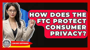 How Does The FTC Protect Consumer Privacy? - Learn About Libertarianism