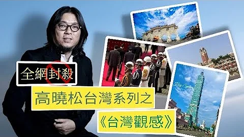 【高曉松】因題材敏感被全網封殺的台灣系列視頻之《台灣觀感》合輯 - 天天要聞