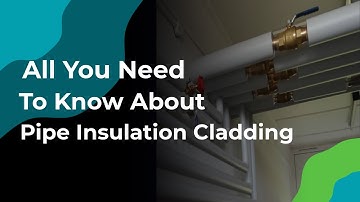 All You Need To Know About Pipe Insulation Cladding