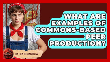 What Are Examples Of Commons-Based Peer Production? - History of Communism