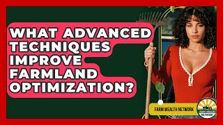 What Advanced Techniques Improve Farmland Optimization? - Farm Wealth Network