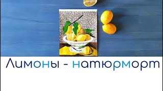 Урок рисования для ВЗРОСЛЫХ- Натюрморт с лимонами в гуаши.