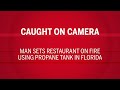 CAUGHT ON CAMERA: Man Sets Restaurant on Fire Using Propane Tank in Florida