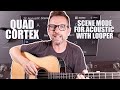 Using Scene Mode with Looper on the Quad Cortex with my Acoustic Guitar Public Preset