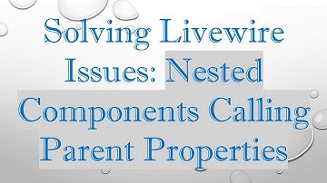 Solving Livewire Issues: Nested Components Calling Parent Properties