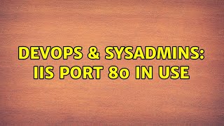 DevOps & SysAdmins: IIS port 80 In Use