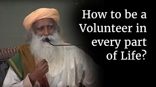 How to be a Volunteer in every part of Life? | Sadhguru