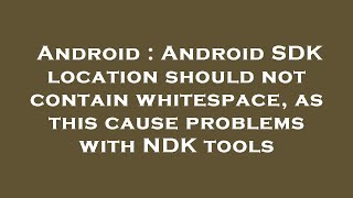 Android : Android SDK location should not contain whitespace, as this cause problems with NDK tools