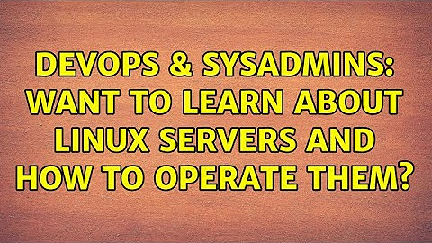 DevOps & SysAdmins: Want to learn about Linux servers and how to operate them? (2 Solutions!!)