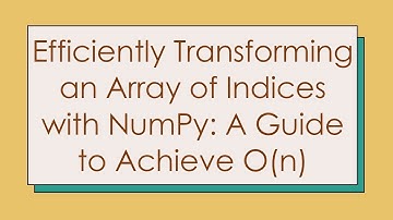 Efficiently Transforming an Array of Indices with NumPy: A Guide to Achieve O(n)
