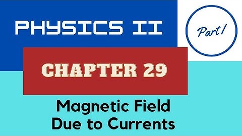 Physics II - Chap. 29 Magnetic Field Due to Currents - Part I - Fall 2022