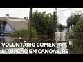 Voluntário relata situação em Canoas - RS