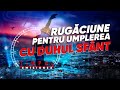 RUGĂCIUNE PENTRU UMPLEREA CU DUHUL SFÂNT