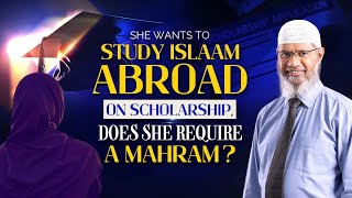 She Wants to Study Islam Abroad on Scholarship, does she require a Mahram? - Dr Zakir Naik