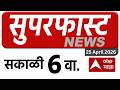 Maharashtra News LIVE : 06.30 AM 25 April 2026 : महाराष्ट्र सुपरफास्ट ABP Majha LIVE Marathi News