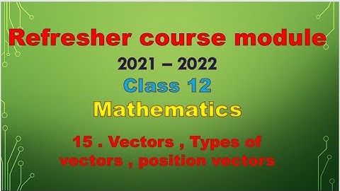 class 12 maths / Refresher course module / topic 15 - vectors , types of vectors , position vectors