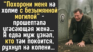видео: “Похорони меня на холме с БЕЗЫМЯННОЙ могилой” - прошептала угасающая жена… А едва муж узнал, КТО там картинка: “Похорони меня на холме с БЕЗЫМЯННОЙ могилой” - прошептала угасающая жена… А едва муж узнал, КТО там