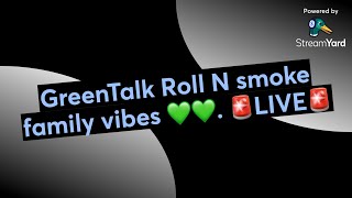 GreenTalk Roll N smoke💨💨 family vibes 💚💚. 🚨LIVE🚨