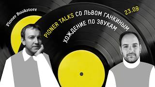 #PionerTalks с Львом Ганкиным — «Хождение по звукам», радио, протесты, винил