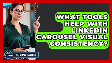 What Tools Help With LinkedIn Carousel Visual Consistency? - Get Linked Together